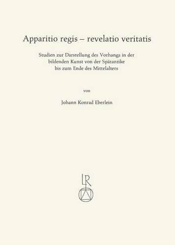 Cover image for Apparitio Regis - Revelatio Veritatis: Studien Zur Darstellung Des Vorhangs in Der Bildenden Kunst Von Der Spatantike Bis Zum Ende Des Mittelalters