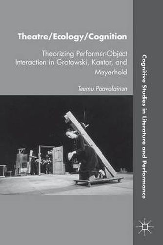 Cover image for Theatre/Ecology/Cognition: Theorizing Performer-Object Interaction in Grotowski, Kantor, and Meyerhold