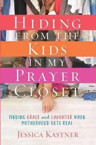 Cover image for Hiding from the Kids in My Prayer Closet: Finding Grace and Laughter When Motherhood Gets Real