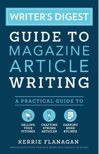Cover image for Writer's Digest Guide to Magazine Article Writing: A Practical Guide to Selling Your Pitches, Crafting Strong Articles, & Earning More Bylines