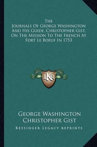 The Journals of George Washington and His Guide, Christopher Gist, on the Mission to the French at Fort Le Boeuf in 1753