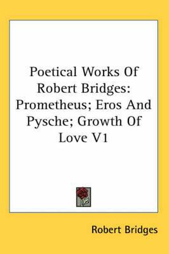 Cover image for Poetical Works of Robert Bridges: Prometheus; Eros and Pysche; Growth of Love V1