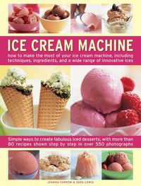 Cover image for Ice Cream Machine: How to Make the Most of Your Ice Cream Machine, Including Techniques, Ingredients, and a Wide Range of Innovative Treats