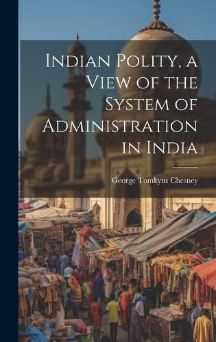 Cover image for Indian Polity, a View of the System of Administration in India