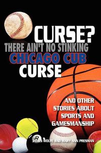 Cover image for Curse? There Ain't No Stinking Chicago Cub Curse: And Other Stories about Sports and Gamesmanship