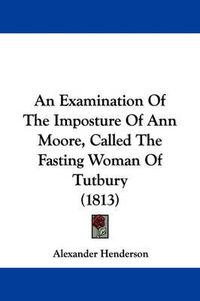 Cover image for An Examination Of The Imposture Of Ann Moore, Called The Fasting Woman Of Tutbury (1813)
