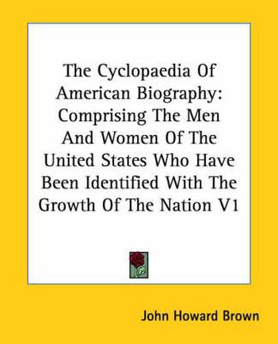 Cover image for The Cyclopaedia Of American Biography: Comprising The Men And Women Of The United States Who Have Been Identified With The Growth Of The Nation V1