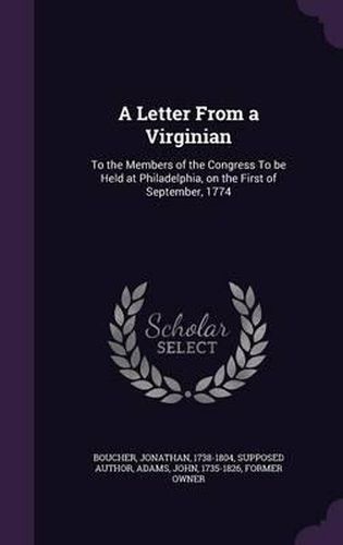 A Letter from a Virginian: To the Members of the Congress to Be Held at Philadelphia, on the First of September, 1774