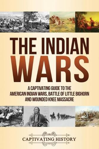 Cover image for The Indian Wars: A Captivating Guide to the American Indian Wars, Battle of Little Bighorn and Wounded Knee Massacre