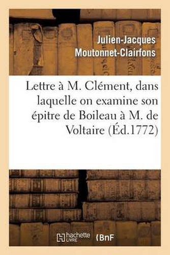 Lettre A M. Clement, Dans Laquelle on Examine Son Epitre de Boileau A M. de Voltaire: . Par Un Homme Impartial