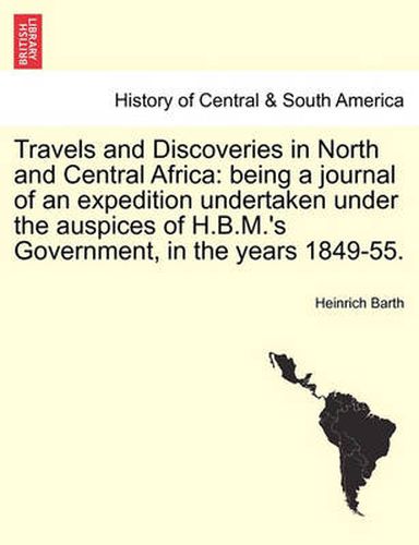 Cover image for Travels and Discoveries in North and Central Africa: Being a Journal of an Expedition Undertaken Under the Auspices of H.B.M.'s Government, in the Years 1849-55. Vol. II. Second Edition.