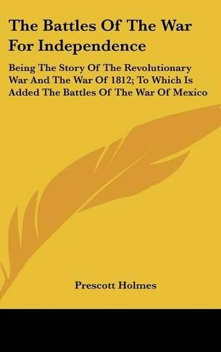 Cover image for The Battles of the War for Independence: Being the Story of the Revolutionary War and the War of 1812; To Which Is Added the Battles of the War of Mexico