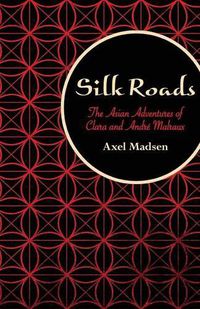 Cover image for Silk Roads: The Asian Adventures of Clara and Andre Malraux