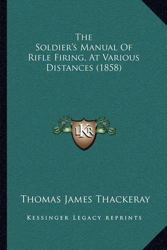 Cover image for The Soldier's Manual of Rifle Firing, at Various Distances (1858)