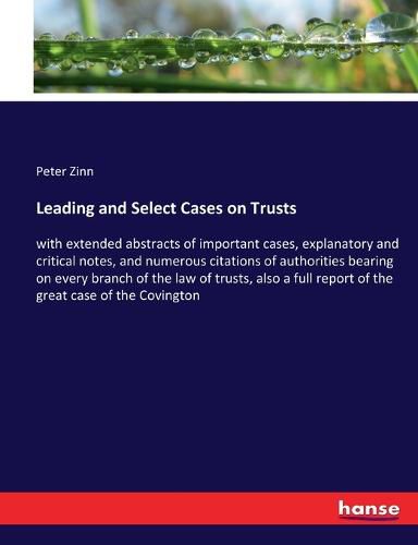 Cover image for Leading and Select Cases on Trusts: with extended abstracts of important cases, explanatory and critical notes, and numerous citations of authorities bearing on every branch of the law of trusts, also a full report of the great case of the Covington