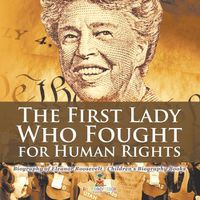 Cover image for The First Lady Who Fought for Human Rights - Biography of Eleanor Roosevelt Children's Biography Books