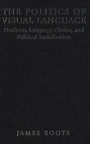 Cover image for The Politics of Visual Language: Deafness, Language Choice, and Political Socialization