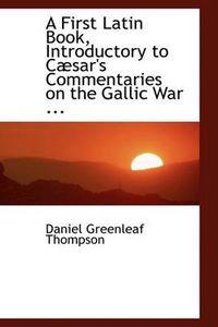 Cover image for A First Latin Book, Introductory to Caesar's Commentaries on the Gallic War ...