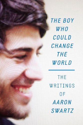 Cover image for The Boy Who Could Change The World: The Writings of Aaron Swartz