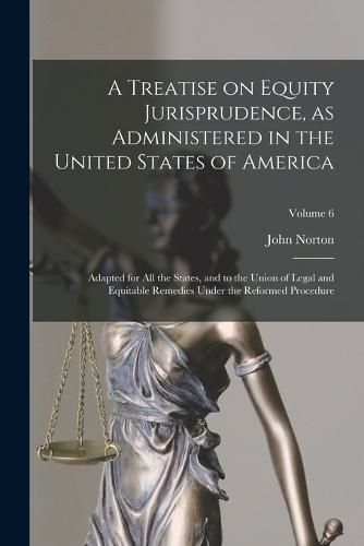 Cover image for A Treatise on Equity Jurisprudence, as Administered in the United States of America; Adapted for All the States, and to the Union of Legal and Equitable Remedies Under the Reformed Procedure; Volume 6