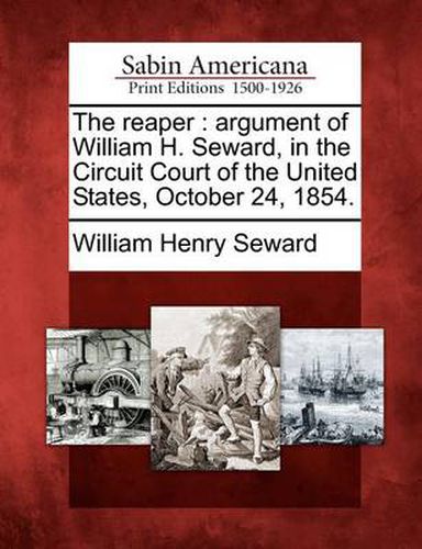 Cover image for The Reaper: Argument of William H. Seward, in the Circuit Court of the United States, October 24, 1854.