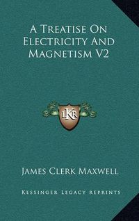 Cover image for A Treatise on Electricity and Magnetism V2