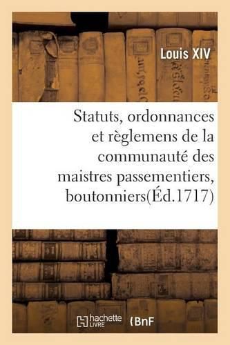 Statuts, Ordonnances Et Reglemens de la Communaute Des Maistres Passementiers, Boutonniers