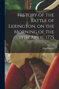 Cover image for History of the Battle of Lexington, on the Morning of the 19th April, 1775