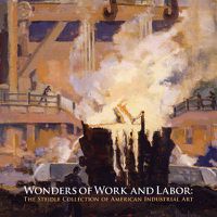 Cover image for Wonders of Work and Labor: The Steidle Collection of American Industrial Art