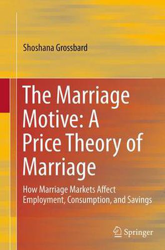 Cover image for The Marriage Motive: A Price Theory of Marriage: How Marriage Markets Affect Employment, Consumption, and Savings