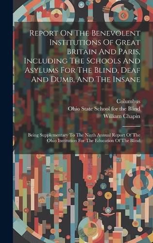 Cover image for Report On The Benevolent Institutions Of Great Britain And Paris, Including The Schools And Asylums For The Blind, Deaf And Dumb, And The Insane