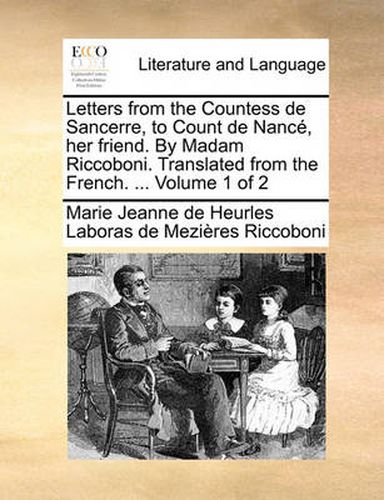 Letters from the Countess de Sancerre, to Count de Nanc, Her Friend. by Madam Riccoboni. Translated from the French. ... Volume 1 of 2