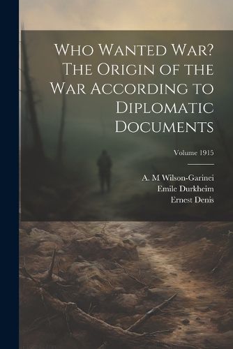 Who Wanted war? The Origin of the war According to Diplomatic Documents; Volume 1915