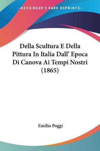 Cover image for Della Scultura E Della Pittura in Italia Dall' Epoca Di Canova AI Tempi Nostri (1865)