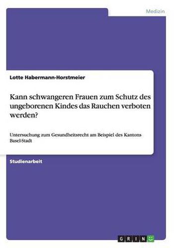 Cover image for Kann schwangeren Frauen zum Schutz des ungeborenen Kindes das Rauchen verboten werden?: Untersuchung zum Gesundheitsrecht am Beispiel des Kantons Basel-Stadt