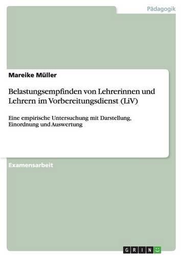 Belastungsempfinden von Lehrerinnen und Lehrern im Vorbereitungsdienst (LiV): Eine empirische Untersuchung mit Darstellung, Einordnung und Auswertung