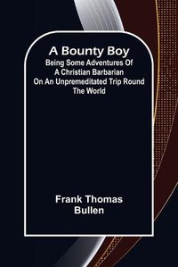 Cover image for A Bounty Boy; Being Some Adventures of a Christian Barbarian on an Unpremeditated Trip Round the World