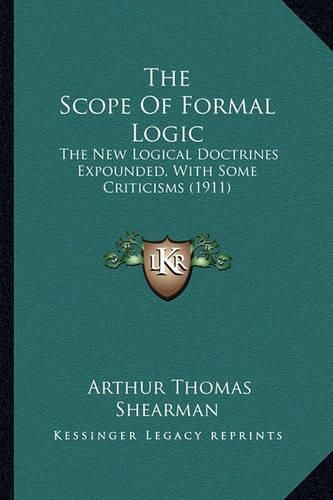 Cover image for The Scope of Formal Logic: The New Logical Doctrines Expounded, with Some Criticisms (1911)