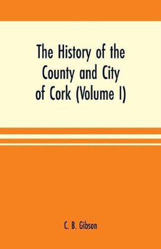 The history of the county and city of Cork (Volume I)