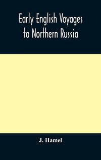 Cover image for Early English voyages to Northern Russia: comprising the voyages of John Tradescant the Elder, Sir Hugh Willoughby, Richard Chancellor, Nelson, and others