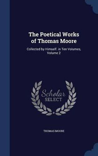 Cover image for The Poetical Works of Thomas Moore: Collected by Himself. in Ten Volumes, Volume 2