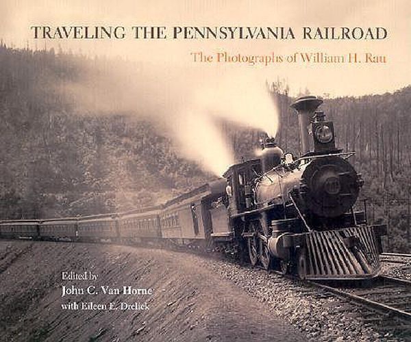 Cover image for Traveling the Pennsylvania Railroad: Photographs of William H. Rau