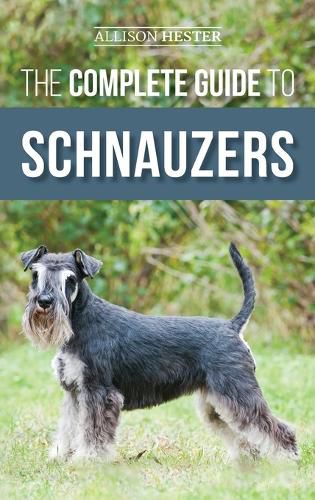 Cover image for The Complete Guide to Schnauzers: Miniature, Standard, or Giant - Learn Everything You Need to Know to Raise a Healthy and Happy Schnauzer