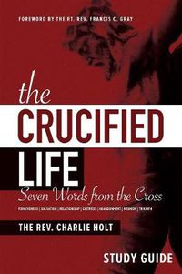 Cover image for The Crucified Life Study Guide: Seven Words from the Cross