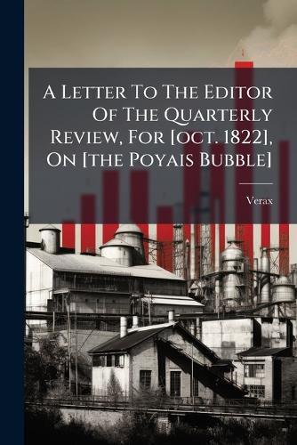 Cover image for A Letter To The Editor Of The Quarterly Review, For [oct. 1822], On [the Poyais Bubble]
