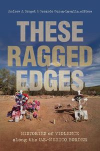 Cover image for These Ragged Edges: Histories of Violence along the U.S.-Mexico Border