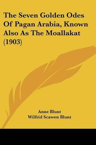 Cover image for The Seven Golden Odes of Pagan Arabia, Known Also as the Moallakat (1903)