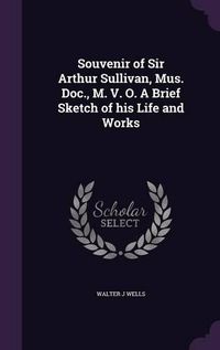 Cover image for Souvenir of Sir Arthur Sullivan, Mus. Doc., M. V. O. a Brief Sketch of His Life and Works