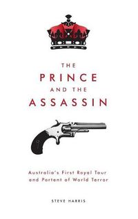 Cover image for The Prince and the Assassin: Australia's First Royal Tour and Portent of World Terror