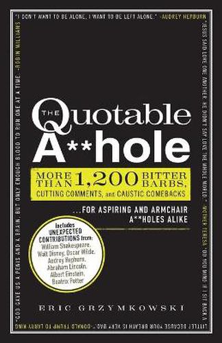 The Quotable A**hole: More than 1,200 Bitter Barbs, Cutting Comments, and Caustic Comebacks for Aspiring and Armchair A**holes Alike